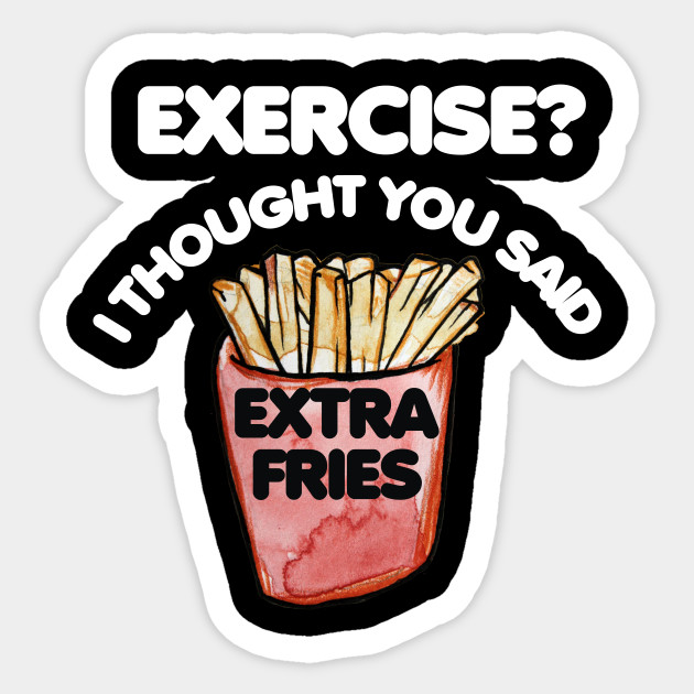 Exercise I thought you said extra fries